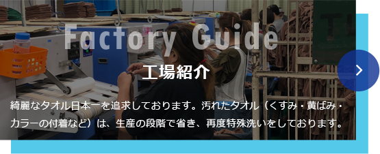 工場紹介　綺麗なタオル日本一を追求しております。汚れたタオル（くすみ・黄ばみ・カラーの付着など）は、生産の段階で省き、再度特殊洗いをしております。